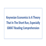 Keynesian Economics Is A Theory That In The Short Run Especially GMAT Reading Comprehension